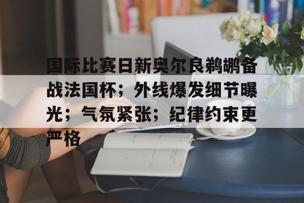 开云体育app-包含国际比赛日新奥尔良鹈鹕备战法国杯；外线爆发细节曝光；气氛紧张；纪律约束更严格的词条